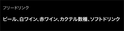 フリードリンク/ビール、白ワイン、赤ワイン、カクテル数種、ソフトドリンク