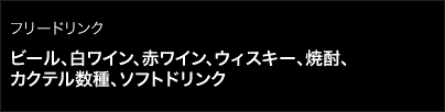 フリードリンク/ビール、白ワイン、赤ワイン、ウィスキー、焼酎、カクテル数種、ソフトドリンク