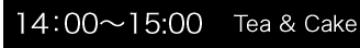 14：00～15:00/Tea & Cake