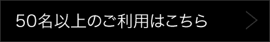 50名以上のご利用はこちら